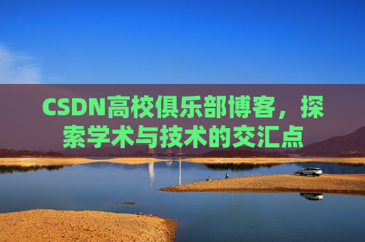 CSDN高校俱乐部博客，探索学术与技术的交汇点