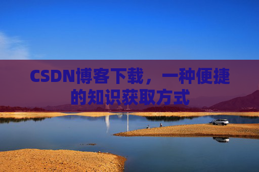 CSDN博客下载，一种便捷的知识获取方式